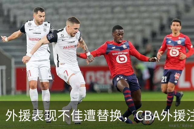外援表现不佳遭替换，CBA外援注册新规让球队更需深思熟虑